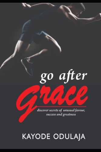 Go After Grace (Discover Secrets Of Unusual Favour, Success, And Greatness)