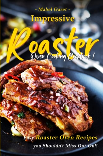 Impressive Roaster Oven Cooking Cookbook Easy Roaster Oven Recipes You Shouldn't Miss Out On!!