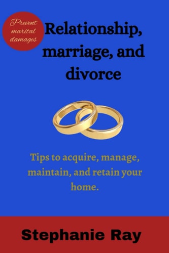 Relationships, Marriage, and Divorce Tips to Acquire, Manage, Maintain and Retain Your Home.