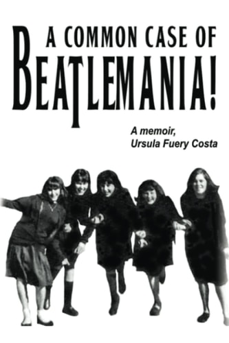 A Common Case Of Beatlemania A Memoir, Ursula Fuery Costa