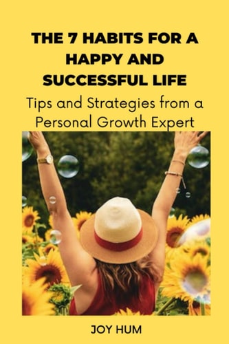 The 7 Habits for a Happy and Successful Life Tips and Strategies from a Personal Growth Expert