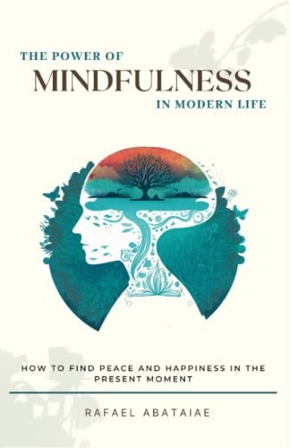 The Power of Mindfulness In Modern Life How to Find Peace and Happiness in the Present Moment
