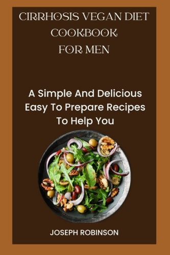 Cirrhosis Vegan Diet Cookbook for Men A Simple And Delicious Easy To Prepare Recipes To Help You