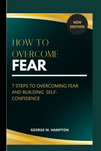 How to Overcome Fear 7 Steps to Overcoming and Building Self-Confidence