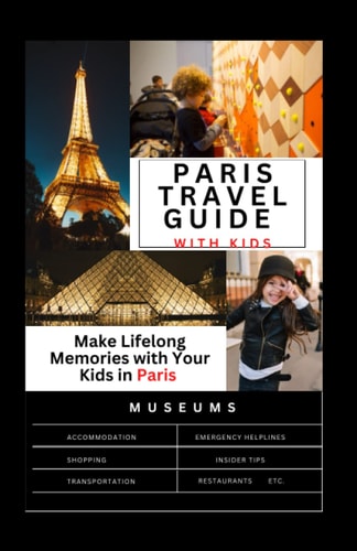 The Complete Paris Travel Guide with Kids Make Lifelong Memories with Your Kids in Paris