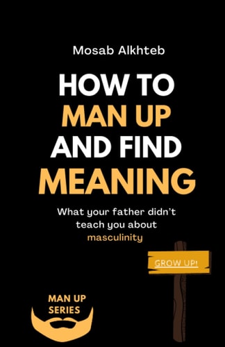 How To Man Up And Find Meaning What Your Father Didn't Teach You About Masculinity
