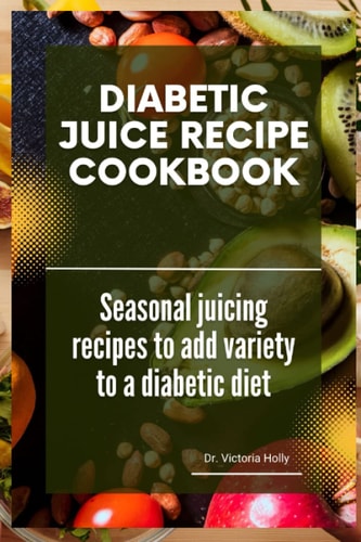 Diabetic Juice Recipe Cookbook Seasonal Juicing Recipes to Add Variety to a Diabetic Diet