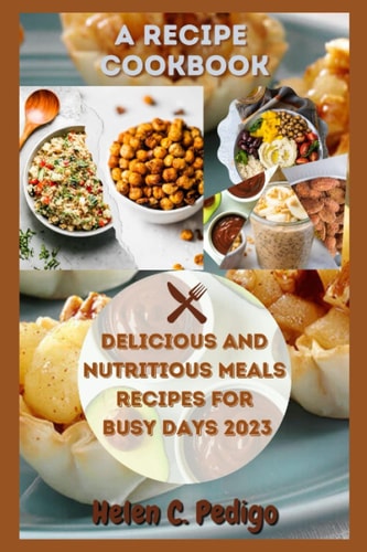 A Recipe Cookbook Delicious and Nutritious Meals for Busy Days 2023