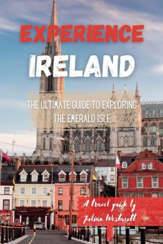 Experience Ireland The Ultimate Guide to Exploring the Emerald Isle (A Travel Guide)