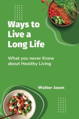Ways to Live a Long Life What You Never Knew about Healthy Living