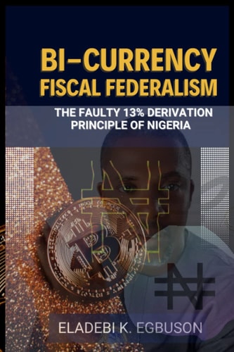 Bi-Currency Fiscal Federalism (The Faulty 13% Derivation Principle of Nigeria)