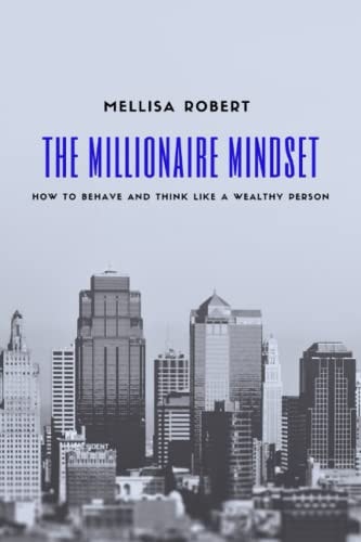 The Millionaire Mindset How to Behave and Think Like a Wealthy Person