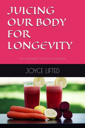 Juicing Our Body for Longevity The Core Benefit of Juicing Our Body
