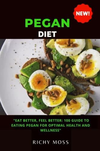 Pegan Diet Eat Better, Feel Better: 100 Guide to Eating Pegan for Optimal Health and Wellness