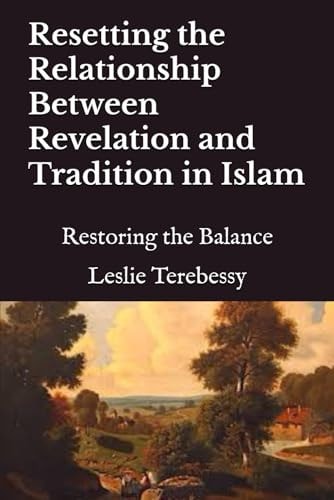 Resetting the Relationship Between Revelation and Tradition in Islam Restoring the Balance