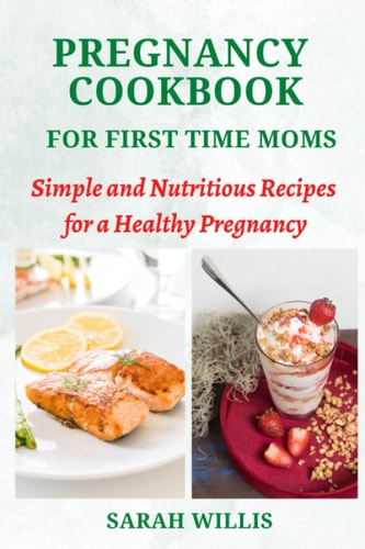 Pregnancy Cookbook for First Time Moms Simple and Nutritious Recipes for a Healthy Pregnancy