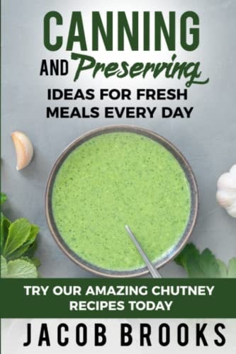 Canning and Preserving Ideas for Fresh Meals Every Day Try Our Amazing Chutney Recipes Today