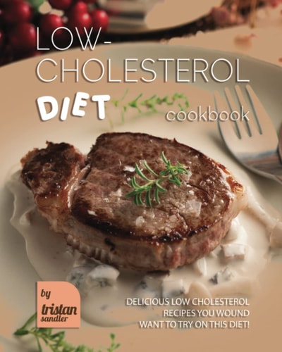 Low-Cholesterol Diet Cookbook Delicious Low Cholesterol Recipes You Wound Want to Try on This Diet!