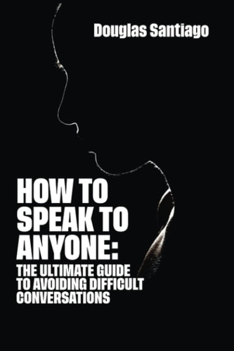 How to Speak to Anyone The Ultimate Guide to Avoiding Difficult Conversations