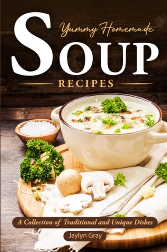 Yummy Homemade Soup Recipes A Collection of Traditional and Unique Dishes