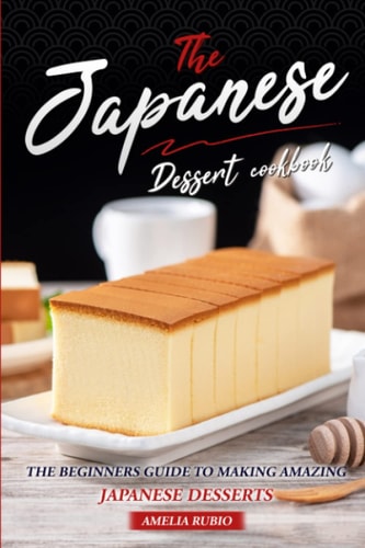 The Japanese Dessert Cookbook The Beginners Guide to Making Amazing Japanese Desserts