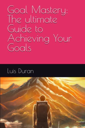 Goal Mastery The Ultimate Guide to Achieving Your Goals