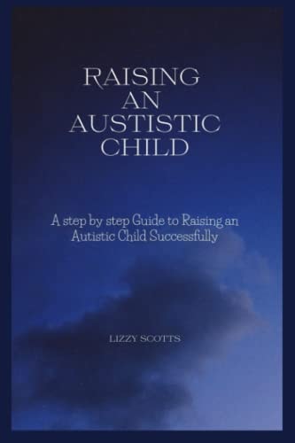 How to Raise an Autistic Child A Step by Step Guide to Raising an Autistic Child Successfully