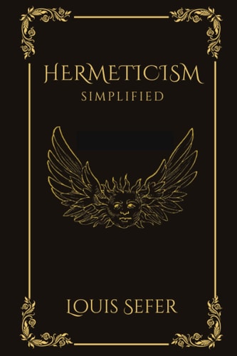 Hermeticism Simplified A Beginner's Guide to the Key Principles and Practices