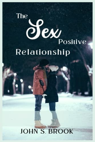 The Sex-Positive Relationship A Practical Guide to Enhancing Sexual Connection