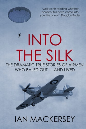 Into the Silk: The Dramatic True Stories of Airmen Who Baled Out — And Lived (Developments in Aviation)