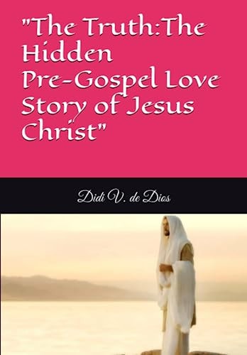 "The Truth about Jesus Christ" Part 1: The HIdden Love Story of Jesus Christ