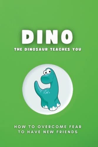 Dino the Dinosaur Teaches You : How to Overcome Fear to Have New Friends.