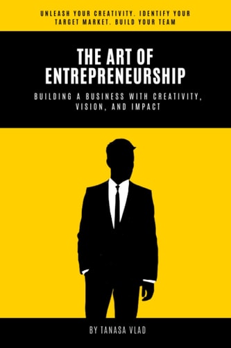 The Art of Entrepreneurship Building a Business with Creativity, Vision, and Impact