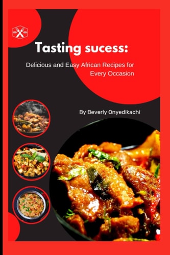Tasting Sucess Delicious and Easy African Recipes for Every Occasion