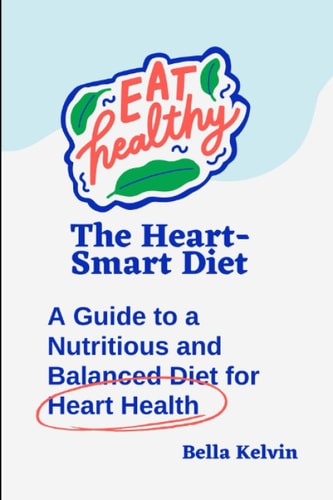The Heart-Smart Diet A Guide to a Nutritious and Balanced Diet for Heart Health