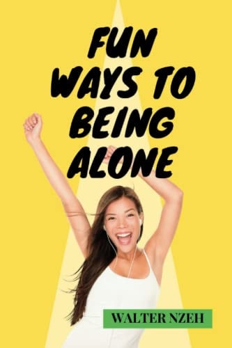 Fun Ways to Being Alone A Guide to a Satisfying Life of Happiness in Solitude