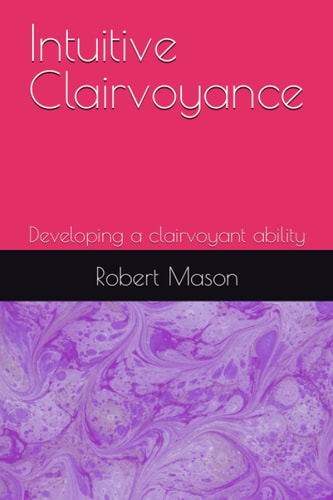 Intuitive Clairvoyance Developing a Clairvoyant Ability
