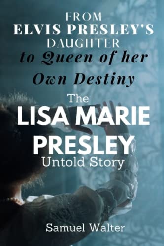 From Elvis Presley's Daughter to Queen of Her Own Destiny The Lisa Marie Presley Untold Story