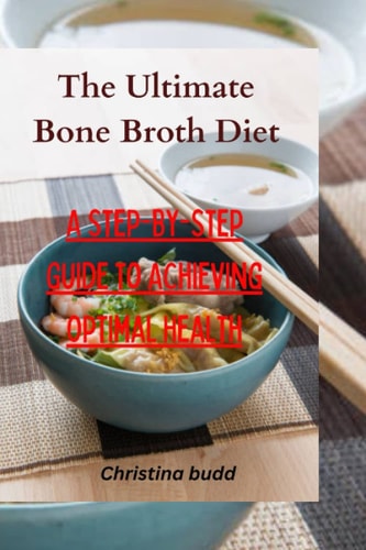 The Ultimate Bone Broth Diet A Step-by-Step Guide to Achieving Optimal Health