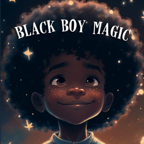 Black Boy Magic Poetic Picture Book Speaks to the Unique Potential of Young Black Boys.
