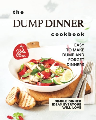 The Dump Dinner Cookbook Easy to Make Dump and Forget Dinners