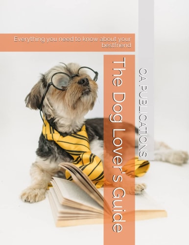 The Dog Lover's Guide Everything You Need to Know about Your Bestfriend