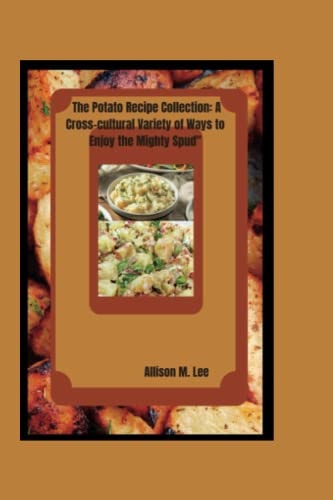 The Potato Recipe Collection A Cross-cultural Variety of Ways to Enjoy the Mighty Spud