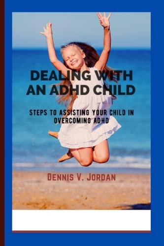 Dealing with an ADHD Child Steps to Assisting Your Child in Overcoming ADHD