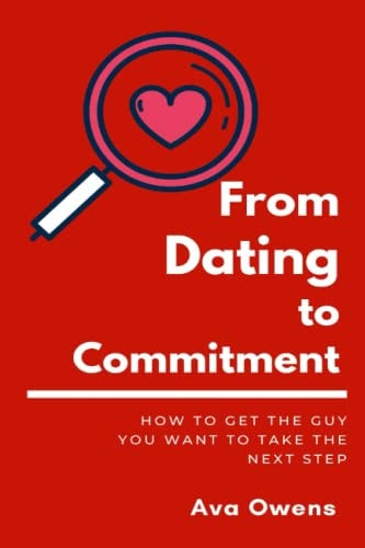 From Dating To Commitment How to Get the Guy You Want to Take the Next Step