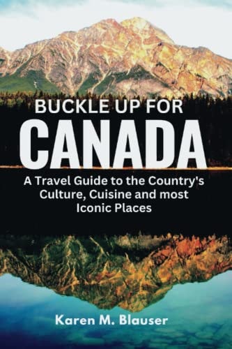 Buckle Up for Canada A Travel Guide to the Country's Culture, Cuisine and Most Iconic Places