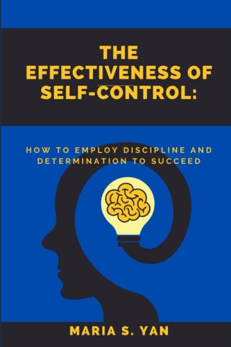 The Effectiveness of Self-Control How To Employ Discipline and Determination to Succeed