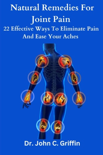 Natural Remedies for Joint Pain 22 Effective Ways to Eliminate Pain and Ease Your Aches