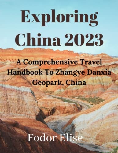 Exploring China 2023. A Comprehensive Travel Handbook To Zhangye Danxia Geopark, China.