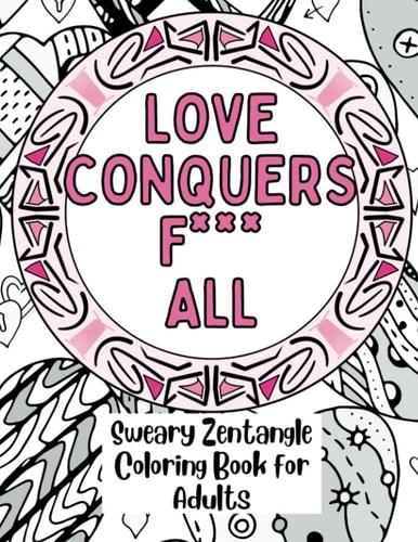 Love Conquers Fuck All A Sweary Zentangle Coloring Book for Adults